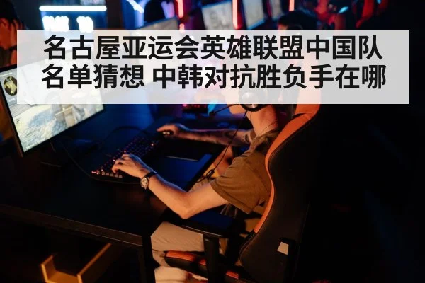 名古屋亚运会英雄联盟中国队名单猜想 中韩对抗胜负手在哪 | kaiyun