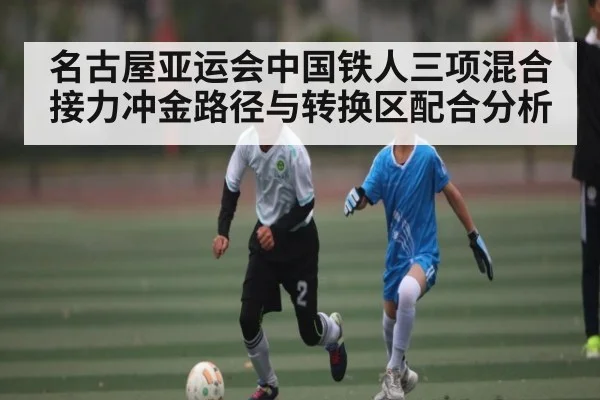 名古屋亚运会中国铁人三项混合接力冲金路径与转换区配合分析