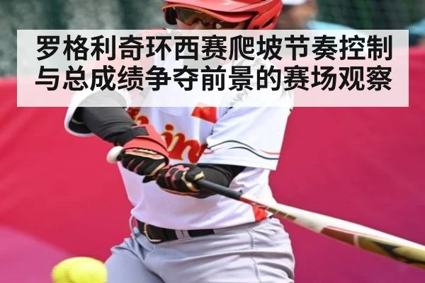 罗格利奇环西赛爬坡节奏控制与总成绩争夺前景的赛场观察